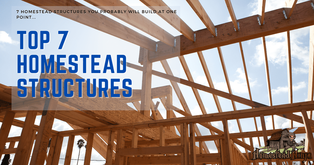 Top 7 Homestead Structures